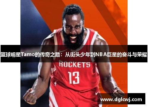 篮球明星Tamo的传奇之路：从街头少年到NBA巨星的奋斗与荣耀